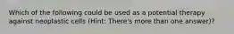 Which of the following could be used as a potential therapy against neoplastic cells (Hint: There's more than one answer)?