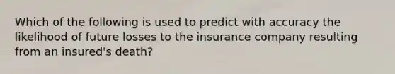 Which of the following is used to predict with accuracy the likelihood of future losses to the insurance company resulting from an insured's death?