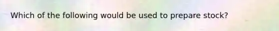 Which of the following would be used to prepare​ stock?