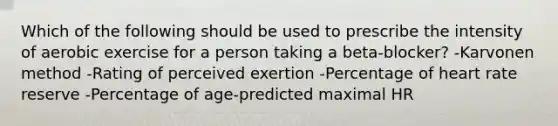 Which of the following should be used to prescribe the intensity of aerobic exercise for a person taking a beta-blocker? -Karvonen method -Rating of perceived exertion -Percentage of heart rate reserve -Percentage of age-predicted maximal HR