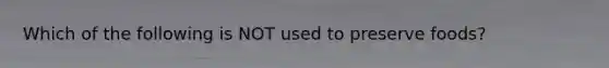 Which of the following is NOT used to preserve foods?