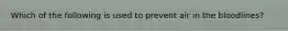 Which of the following is used to prevent air in the bloodlines?