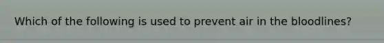 Which of the following is used to prevent air in the bloodlines?