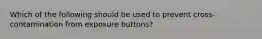 Which of the following should be used to prevent cross-contamination from exposure buttons?