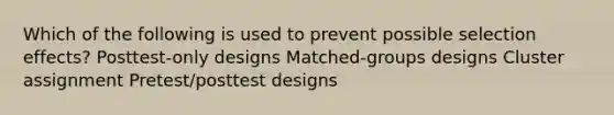 Which of the following is used to prevent possible selection effects? Posttest-only designs Matched-groups designs Cluster assignment Pretest/posttest designs