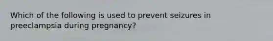 Which of the following is used to prevent seizures in preeclampsia during pregnancy?