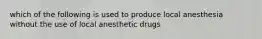 which of the following is used to produce local anesthesia without the use of local anesthetic drugs