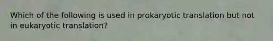 Which of the following is used in prokaryotic translation but not in eukaryotic translation?