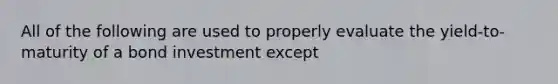 All of the following are used to properly evaluate the yield-to-maturity of a bond investment except