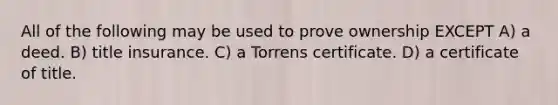 All of the following may be used to prove ownership EXCEPT A) a deed. B) title insurance. C) a Torrens certificate. D) a certificate of title.