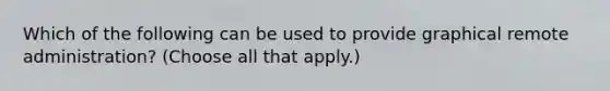 Which of the following can be used to provide graphical remote administration? (Choose all that apply.)