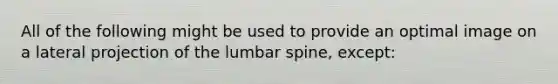 All of the following might be used to provide an optimal image on a lateral projection of the lumbar spine, except: