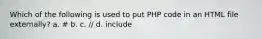 Which of the following is used to put PHP code in an HTML file externally? a. # b. c. // d. include