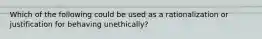 Which of the following could be used as a rationalization or justification for behaving unethically?