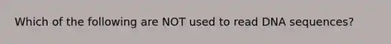 Which of the following are NOT used to read DNA sequences?