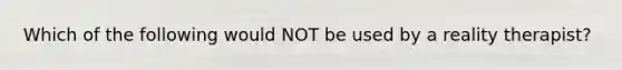 Which of the following would NOT be used by a reality therapist?