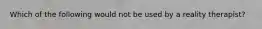 Which of the following would not be used by a reality therapist?