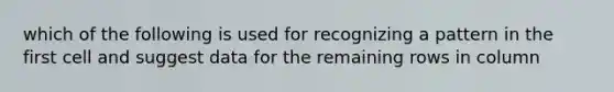 which of the following is used for recognizing a pattern in the first cell and suggest data for the remaining rows in column