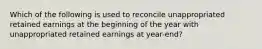 Which of the following is used to reconcile unappropriated retained earnings at the beginning of the year with unappropriated retained earnings at year-end?