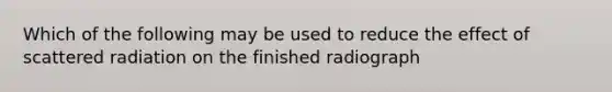 Which of the following may be used to reduce the effect of scattered radiation on the finished radiograph