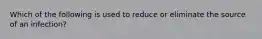 Which of the following is used to reduce or eliminate the source of an infection?