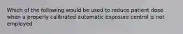 Which of the following would be used to reduce patient dose when a properly calibrated automatic exposure control is not employed