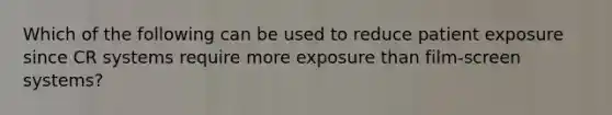 Which of the following can be used to reduce patient exposure since CR systems require more exposure than film-screen systems?