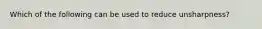 Which of the following can be used to reduce unsharpness?