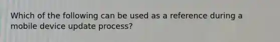 Which of the following can be used as a reference during a mobile device update process?