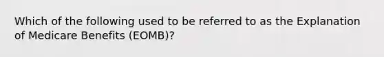 Which of the following used to be referred to as the Explanation of Medicare Benefits (EOMB)?