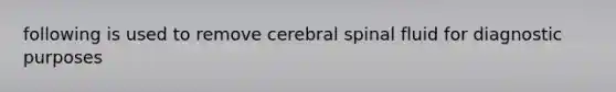 following is used to remove cerebral spinal fluid for diagnostic purposes