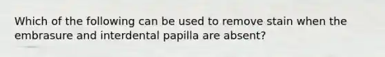 Which of the following can be used to remove stain when the embrasure and interdental papilla are absent?