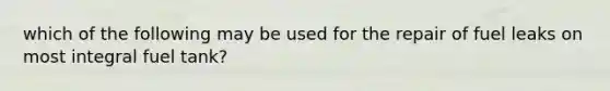 which of the following may be used for the repair of fuel leaks on most integral fuel tank?