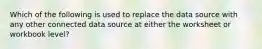 Which of the following is used to replace the data source with any other connected data source at either the worksheet or workbook level?