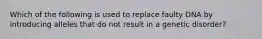 Which of the following is used to replace faulty DNA by introducing alleles that do not result in a genetic disorder?