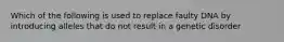 Which of the following is used to replace faulty DNA by introducing alleles that do not result in a genetic disorder