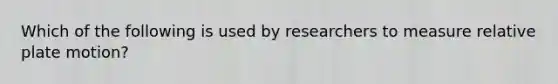 Which of the following is used by researchers to measure relative plate motion?