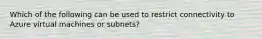 Which of the following can be used to restrict connectivity to Azure virtual machines or subnets?