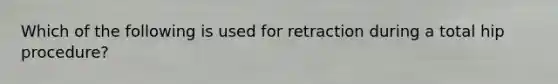 Which of the following is used for retraction during a total hip procedure?