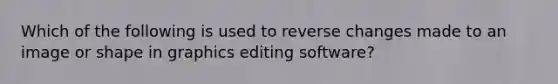 Which of the following is used to reverse changes made to an image or shape in graphics editing software?