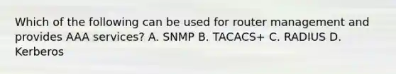 Which of the following can be used for router management and provides AAA services? A. SNMP B. TACACS+ C. RADIUS D. Kerberos