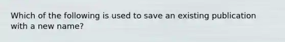 Which of the following is used to save an existing publication with a new name?