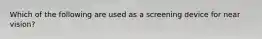 Which of the following are used as a screening device for near vision?