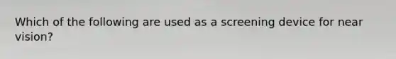 Which of the following are used as a screening device for near vision?