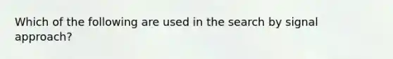 Which of the following are used in the search by signal approach?