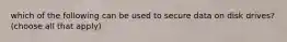 which of the following can be used to secure data on disk drives? (choose all that apply)