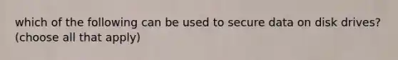 which of the following can be used to secure data on disk drives? (choose all that apply)