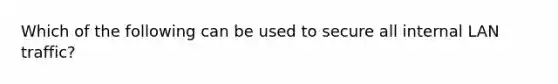 Which of the following can be used to secure all internal LAN traffic?