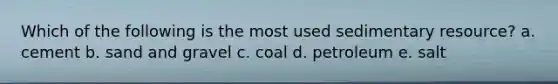 Which of the following is the most used sedimentary resource? a. cement b. sand and gravel c. coal d. petroleum e. salt