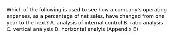 Which of the following is used to see how a company's operating expenses, as a percentage of net sales, have changed from one year to the next? A. analysis of internal control B. ratio analysis C. vertical analysis D. horizontal analyis (Appendix E)